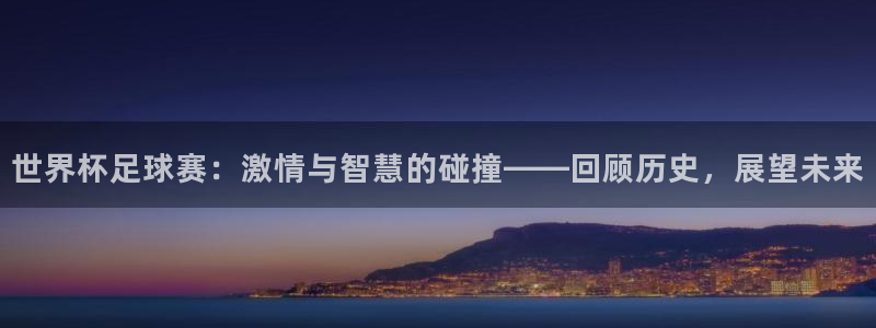 世界杯比赛时间：世界杯足球赛：激情与智慧的碰撞——回顾历史，展望未来